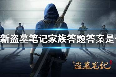 《新盗墓笔记》家族答题答案是什么 家族答题答案内容汇总