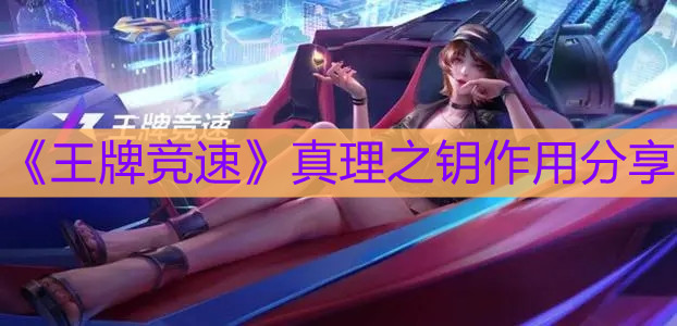 《王牌竞速》真理之钥作用分享