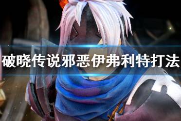 《破晓传说》邪恶伊弗利特怎么打