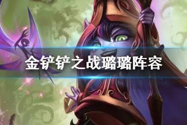 《金铲铲之战》璐璐阵容推荐 1.19斗法璐璐仙灵女巫装备搭配攻略