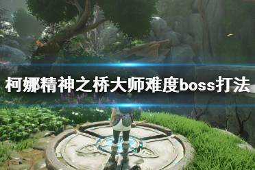 《柯娜精神之桥》大师难度boss打法技巧 大师难度通关要点