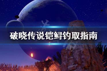 《破晓传说》铠鲟怎么钓