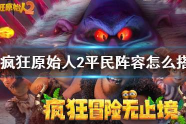 《疯狂原始人2》平民阵容怎么搭配 平民最强阵容搭配推荐攻略