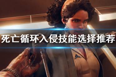 《死亡循环》入侵技能怎么选