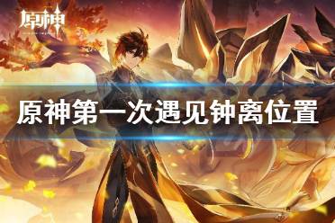 《原神》第一次遇见钟离地点在哪