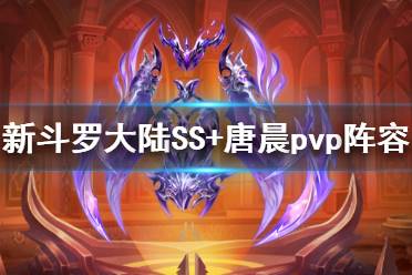 《新斗罗大陆》修罗唐晨pvp阵容搭配 SS+唐晨pvp阵容推荐