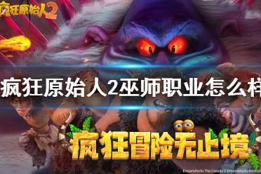 《疯狂原始人2》巫师职业怎么样 巫师技能分析介绍攻略