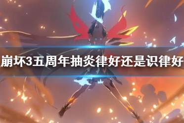 《崩坏3》五周年抽炎律好还是识律好 周年庆自选卡池抽炎律还是识律