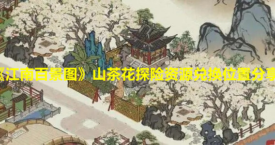 《江南百景图》山茶花探险资源兑换位置分享