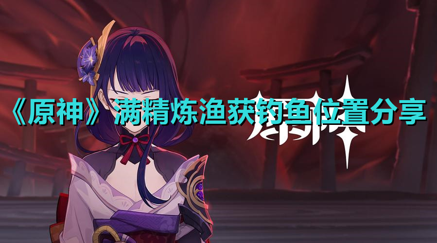 《原神》满精炼渔获钓鱼位置分享