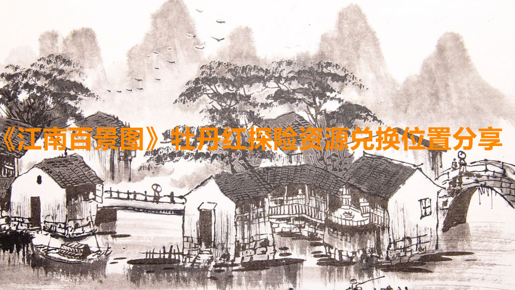 《江南百景图》牡丹红探险资源兑换位置分享