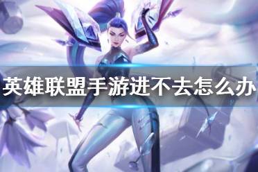 《英雄联盟手游》进不去怎么办 10.8不删档测试进不去解决方法