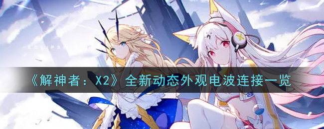 《解神者：X2》全新动态外观电波连接一览