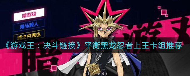 《游戏王：决斗链接》平衡黑龙忍者上王卡组推荐