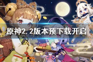 《原神》2.2版本预下载什么时候开