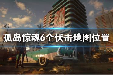 《孤岛惊魂6》伏击地点全汇总 全伏击地图位置一览
