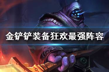 《金铲铲之战》装备狂欢最强阵容 装备狂欢模式阵容推荐