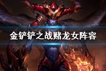 《金铲铲之战》赌龙女阵容推荐 狂野换形龙逆鳞战姬出装搭配攻略