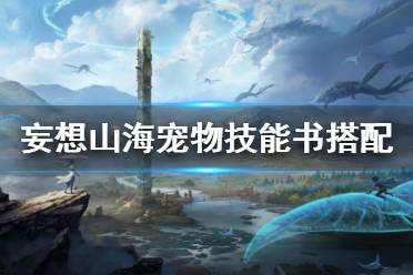 《妄想山海》宠物技能书怎么搭配 技能书搭配攻略