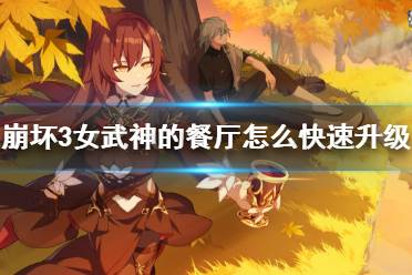 《崩坏3》女武神的餐厅怎么快速升级 女武神的餐厅活动攻略