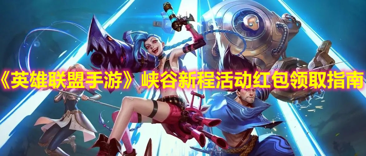 《英雄联盟手游》峡谷新程活动红包领取指南