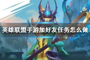《英雄联盟手游》加好友任务怎么做 峡谷之旅好友任务攻略