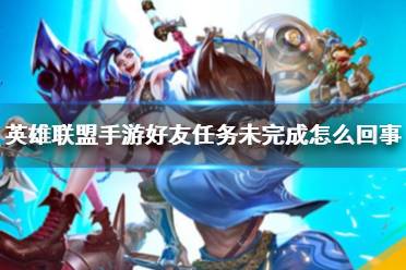 《英雄联盟手游》好友任务显示未完成是怎么回事 好友任务未完成问题分析