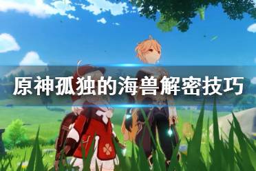 《原神》孤独的海兽解密技巧 孤独的海兽谜题怎么过