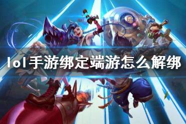 《英雄联盟手游》绑定端游怎么解绑 峡谷新程英雄重逢解绑方法介绍