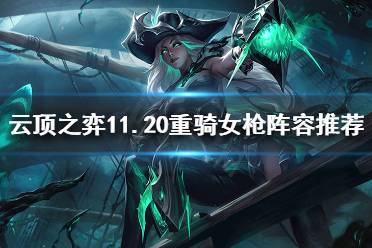 《云顶之弈》11.20重骑女枪怎么玩