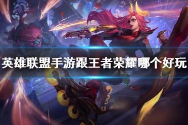 《英雄联盟手游》跟王者荣耀哪个好玩 与王者荣耀玩法区别