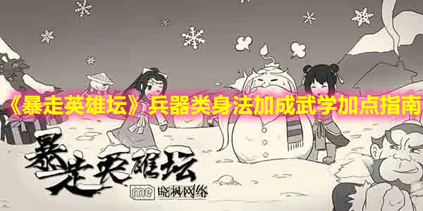 《暴走英雄坛》兵器类身法加成武学加点指南