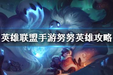 《英雄联盟手游》努努英雄攻略 努努打法技巧分享
