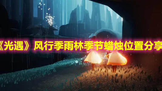 《光遇》风行季雨林季节蜡烛位置分享