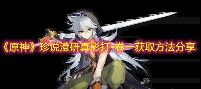 《原神》珍说澄研真影打•卷一获取方法分享