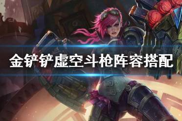 《金铲铲之战》虚空斗枪阵容搭配 金铲铲1.20虚空斗枪装备搭配攻略