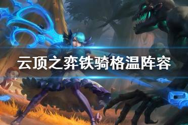 《云顶之弈手游》铁骑格温阵容推荐 武器格温装备搭配攻略