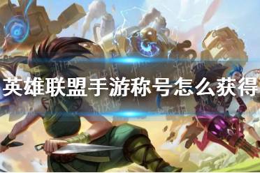 《英雄联盟手游》称号怎么获得 称号获取攻略