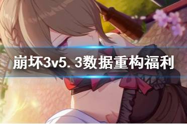 《崩坏3》5.3版本测试服数据重构福利活动复刻 理之律者角色卡奖励