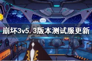 《崩坏3》5.3版本测试服更新汇总 5.3版本更新内容一览