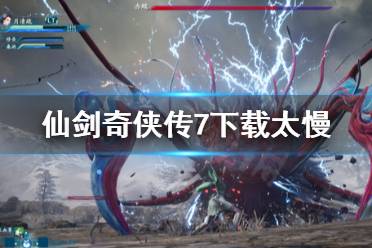 《仙剑奇侠传7》下载太慢怎么办