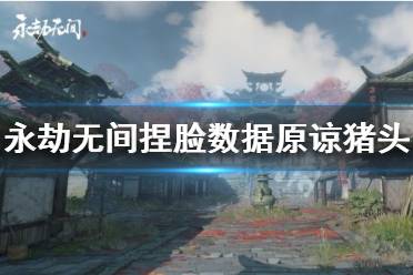 《永劫无间》捏脸数据原谅猪头分享 原谅猪头怎么捏