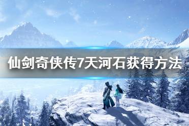《仙剑奇侠传7》天河石怎么获得
