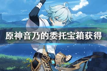 《原神》音乃的委托宝箱获得方法 音乃的委托任务怎么玩