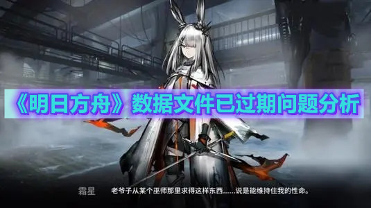 《明日方舟》数据文件已过期问题分析