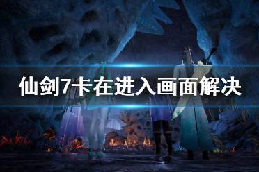 《仙剑奇侠传7》卡在加载界面怎么办