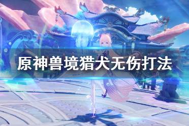 《原神》兽境猎犬无伤怎么打