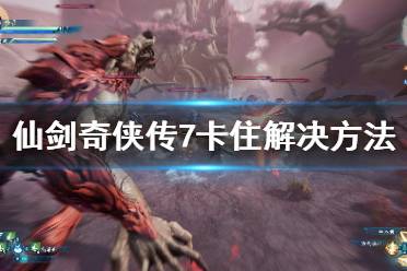 《仙剑奇侠传7》卡住怎么办