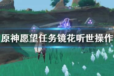 《原神》愿望镜花听世任务操作技巧 愿望任务镜花听世怎么玩