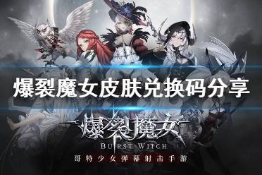 《爆裂魔女》皮肤兑换码大全 公测皮肤兑换码有什么